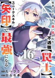 勇者パーティから追い出された不遇職【罠士】、ユニークスキル【矢印】で最強になる１６