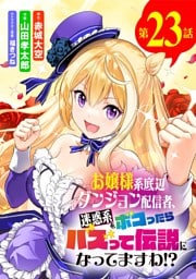 お嬢様系底辺ダンジョン配信者、迷惑系をボコったらバズって伝説になってますわ！？【単話】（２３）