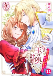 【分冊版】私の玉の輿計画！ ～望まれない側室ですが、むしろ好都合です～ 第11話（アリアンローズコミックス）