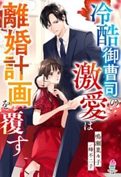 冷酷御曹司の激愛は離婚計画を覆す