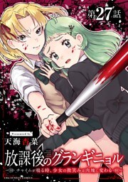 放課後のグランギニョル～チャイムが鳴る時、少女の微笑みは肉塊に変わる～【単話】（２７）