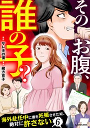 そのお腹、誰の子？　海外赴任中に妻を妊娠させた奴、絶対に許さない　６