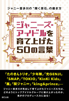 ジャニーズ・アイドルを育て上げた50の言葉 ～ジャニー喜多川の“輝く原石”の磨き方～