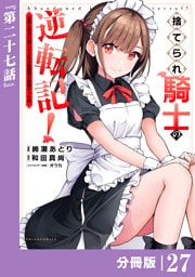 捨てられ騎士の逆転記！～女神と始めた第二の人生は伝説級の英雄だった件～【分冊版】(ポルカコミックス)２７
