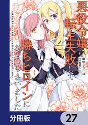悪役令嬢に転生失敗して勝ちヒロインになってしまいました【分冊版】　27