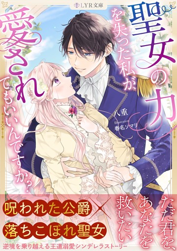 聖女の力を失った私が、愛されてもいいんですか？