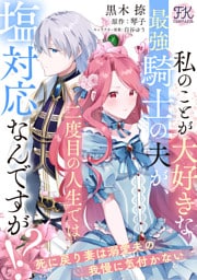 私のことが大好きな最強騎士の夫が、二度目の人生では塩対応なんですが！？　死に戻り妻は溺愛夫の我慢に気付かない【単話売】(2)