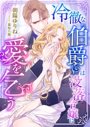 冷徹な伯爵は没落令嬢に愛を乞う