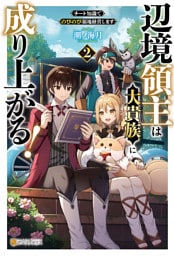 辺境領主は大貴族に成り上がる！　チート知識でのびのび領地経営します２