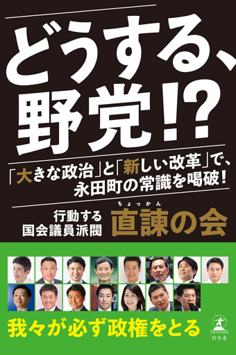 どうする、野党！？　「大きな政治」と「新しい改革」で、永田町の常識を喝破！