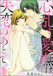 心乱す愛撫は、失恋のあとで。（分冊版）　【第5話】