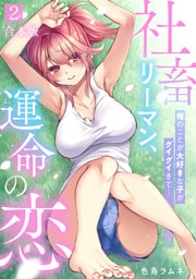 社畜リーマン、運命の恋～俺のことが大好きな子がグイグイきて…～【合本版】(2)