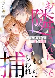 お隣さんに捕らわれました～とびきり重い一途な溺愛～ 6