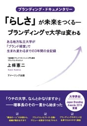 ブランディング・ドキュメンタリー 「らしさ」が未来をつくる―ブランディングで大学は変わる』 ある地方私立大学が「ブランド経営」で生まれ変わるまでの３年間の全記録