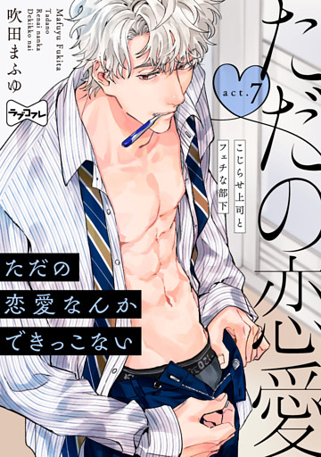 【ラブコフレ】ただの恋愛なんかできっこない －こじらせ上司とフェチな部下－　act.7