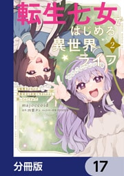 転生七女ではじめる異世界ライフ　万能魔力があれば貴族社会も余裕で生きられると聞いたのですが？！【分冊版】　17