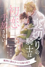 裏切りの騎士は初恋を手放さない【６】