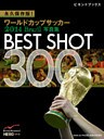 永久保存版！　ワールドカップサッカー 2014 Brazil 写真集　BEST SHOT 300