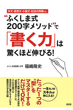 作文・感想文・小論文・記述式問題etc. “ふくしま式２００字メソッド”で「書く力」は驚くほど伸びる！（大和出版）