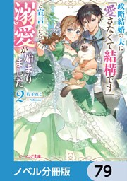 政略結婚の夫に「愛さなくて結構です」と宣言したら溺愛が始まりました【ノベル分冊版】　79