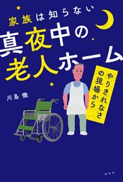 家族は知らない真夜中の老人ホーム　——やりきれなさの現場から
