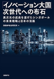 「イノベーション大国」次世代への布石　異次元の成長を遂げたシンガポールの未来戦略と日本の活路
