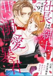 社長は紳士で甘い溺愛暴君 ～37歳、貧乏清掃員だけど夢みたいな恋始めます～（分冊版）　【第9話】