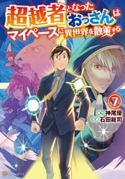 超越者となったおっさんはマイペースに異世界を散策する７