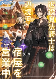 退役魔法騎士は辺境で宿屋を営業中　下