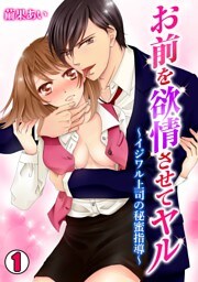 お前を欲情させてヤル～イジワル上司の秘蜜指導～(1)