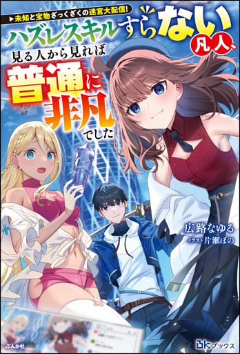 未知と宝物ざっくざくの迷宮大配信！ 〜ハズレスキルすらない凡人、見る人から見れば普通に非凡でした〜