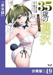 ３５歳の選択～異世界転生を選んだ場合～ 【分冊版】（ノヴァコミックス）４９