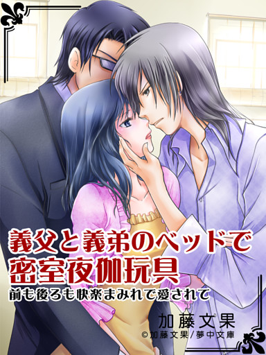 義父と義弟のベッドで密室夜伽玩具 ～前も後ろも快楽まみれで愛されて～