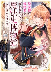 聖女様に婚約者を奪われたので、魔法史博物館に引きこもります。【分冊版】（コミック）　１３話