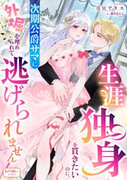 生涯独身を貫きたいのに、次期公爵サマに外堀を埋められて逃げられません