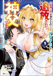 「《邪神の血》が流れている」と言われ、神聖教会を追放された神父です。 ～理不尽な理由で教会を追い出されたら、信仰対象の女神様も一緒についてきちゃいました～ コミック版 （分冊版）　【第9話】