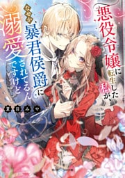 悪役令嬢に転生した私が、なぜか暴君侯爵に溺愛されてるんですけど【電子特典付き】