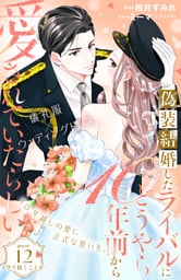 偽装結婚したライバルにどうやら１０年前から愛されていたらしい　分冊版（１２）