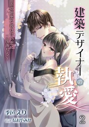 建築デザイナーの執愛　～意地悪な彼は甘い恋に二度落ちる～ 2話
