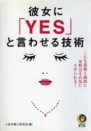 彼女に「ＹＥＳ」と言わせる技術　こんな話術と演出に女性はその気にさせられる！