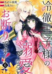 冷徹王子様の溺愛なんてお断りです！６