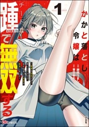 かかと落とし令嬢はチートな踵で無双する ～魔物を即死させて楽しんでいたら、私を追放した実家が崩壊しました～ コミック版　（1）