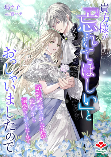 貴方様が「忘れてほしい」とおっしゃいましたので〜婚約破棄された私が、従者から溺愛されるなんて〜
