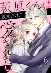 萩原くんは彼女だけに愛されたい 6巻