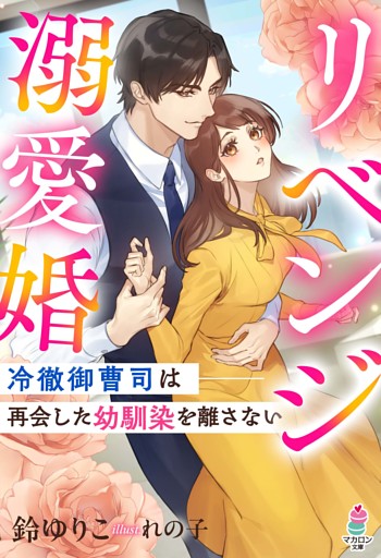 リベンジ溺愛婚～冷徹御曹司は再会した幼馴染を離さない～