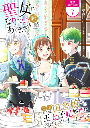 聖女になりたい訳ではありませんが　辺境からきた田舎娘なのに王太子妃候補に選ばれてしまいました！？【電子単行本版】 7