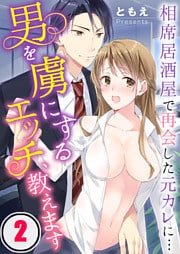 男を虜にするエッチ、教えます～相席居酒屋で再会した元カレに…２
