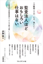 この瞬間こそが、いま、楽しい！ 監査法人ほどおもしろい仕事はない――公認会計士資格保持者に、ホンネで語る“働く”ことの意味
