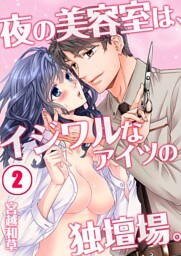 夜の美容室は、イジワルなアイツの独壇場。(2)