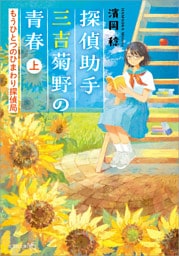 探偵助手三吉菊野の青春 もうひとつのひまわり探偵局 上